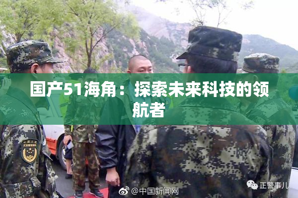 国产51海角：探索未来科技的领航者