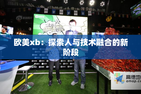欧美xb：探索人与技术融合的新阶段