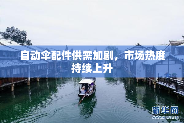 自动伞配件供需加剧，市场热度持续上升
