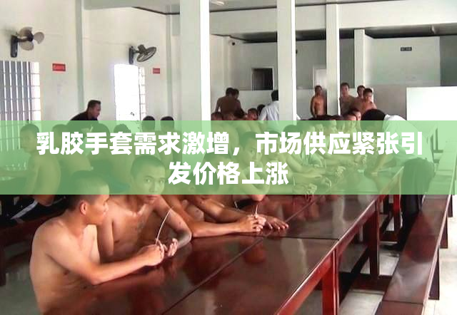 乳胶手套需求激增，市场供应紧张引发价格上涨