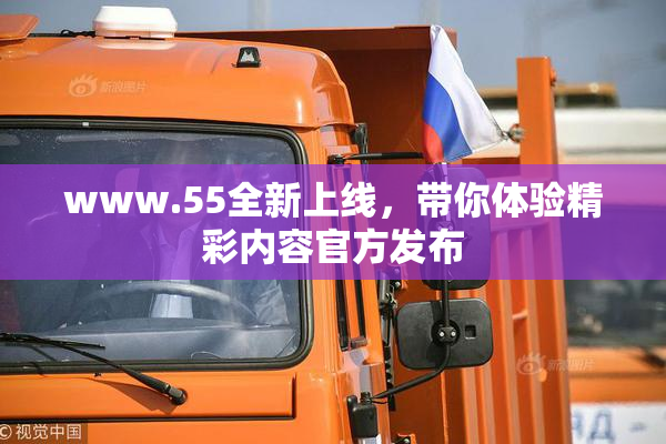 www.55全新上线，带你体验精彩内容官方发布