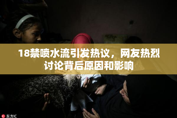 18禁喷水流引发热议，网友热烈讨论背后原因和影响