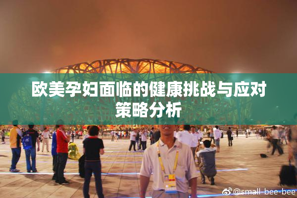 欧美孕妇面临的健康挑战与应对策略分析