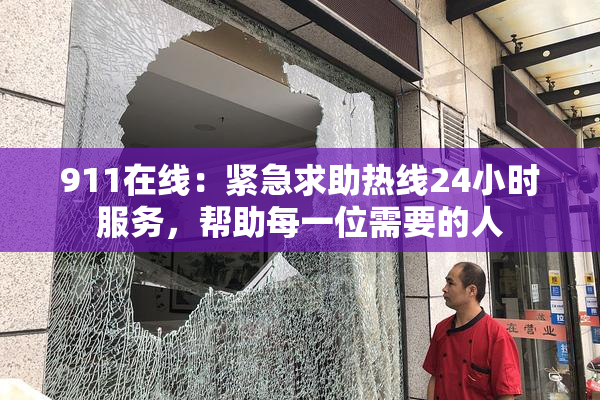 911在线：紧急求助热线24小时服务，帮助每一位需要的人