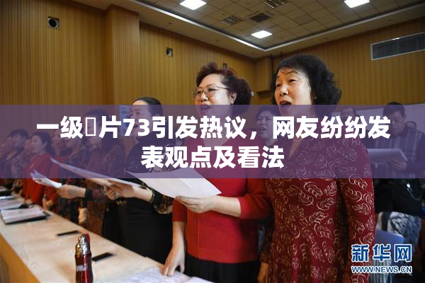 一级婬片73引发热议，网友纷纷发表观点及看法