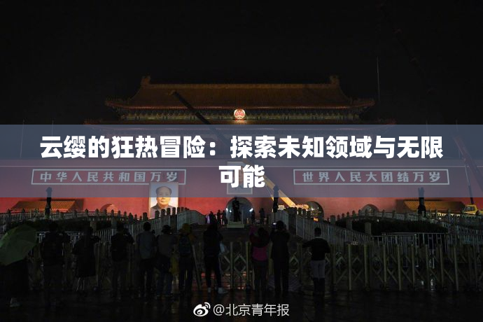 云缨的狂热冒险：探索未知领域与无限可能