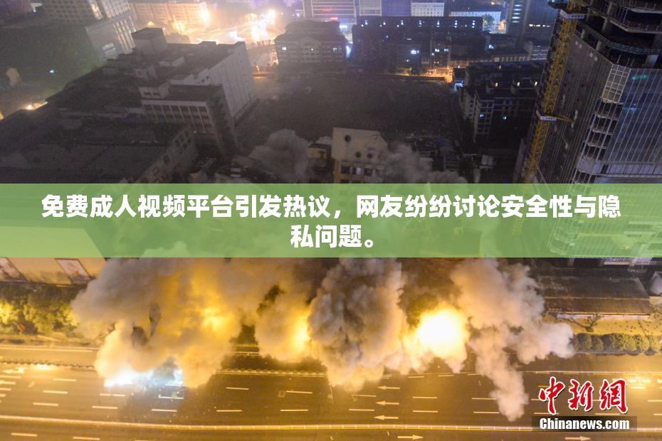 免费成人视频平台引发热议，网友纷纷讨论安全性与隐私问题。
