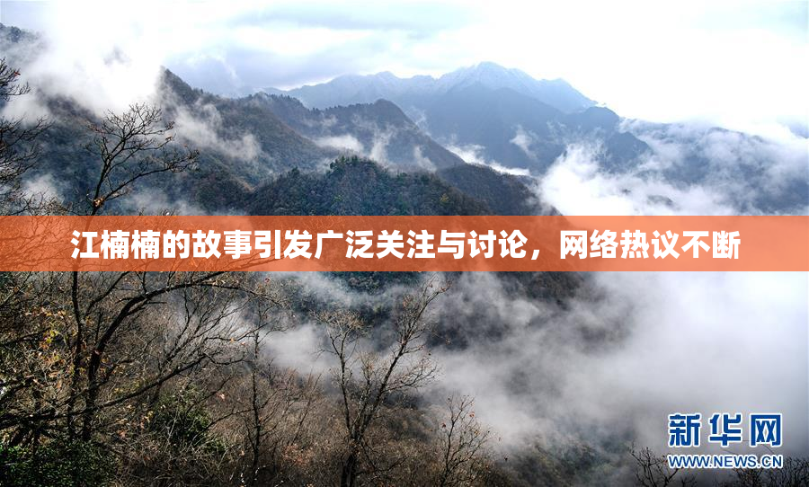 江楠楠的故事引发广泛关注与讨论，网络热议不断