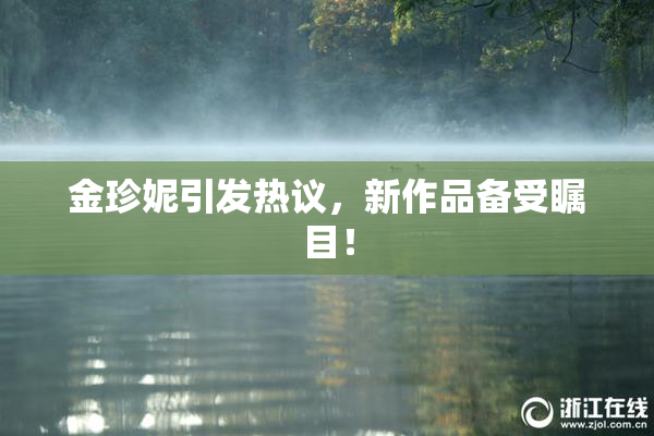 金珍妮引发热议，新作品备受瞩目！