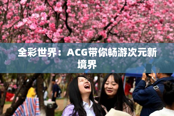全彩世界：ACG带你畅游次元新境界