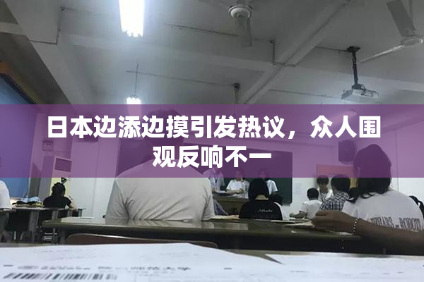 日本边添边摸引发热议，众人围观反响不一