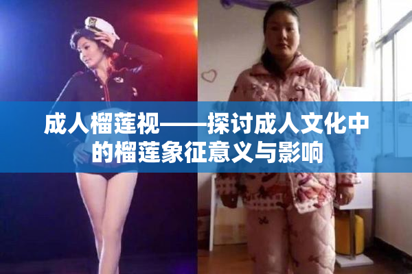 成人榴莲视——探讨成人文化中的榴莲象征意义与影响