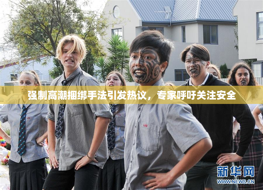 强制高潮捆绑手法引发热议，专家呼吁关注安全