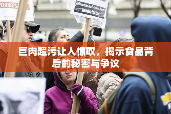 巨肉超污让人惊叹，揭示食品背后的秘密与争议