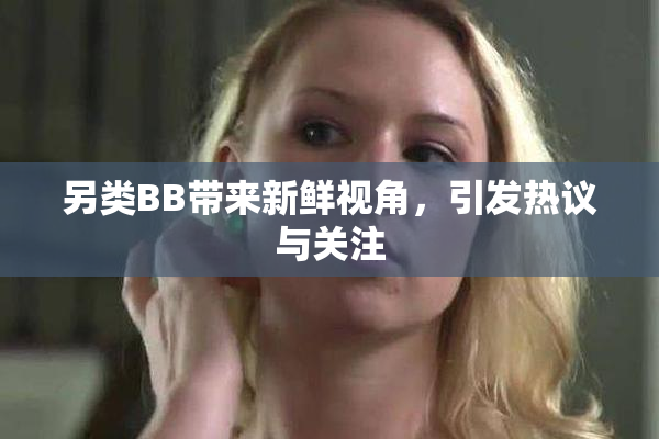 另类BB带来新鲜视角，引发热议与关注