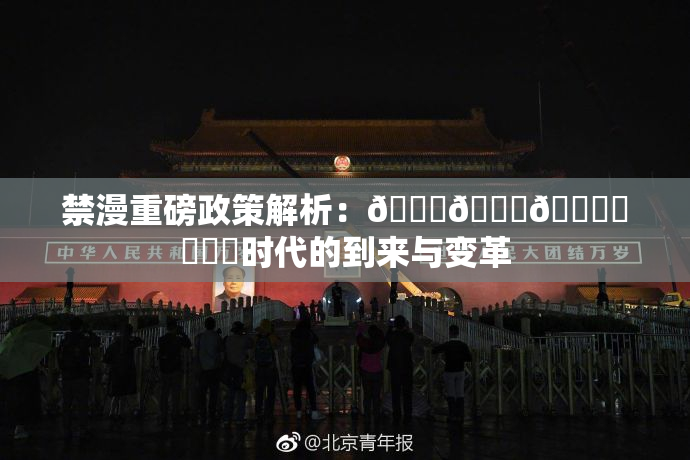 禁漫重磅政策解析：🍆🍑🔞❌‌❌‌时代的到来与变革