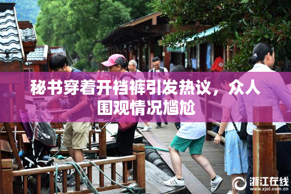 秘书穿着开裆裤引发热议，众人围观情况尴尬