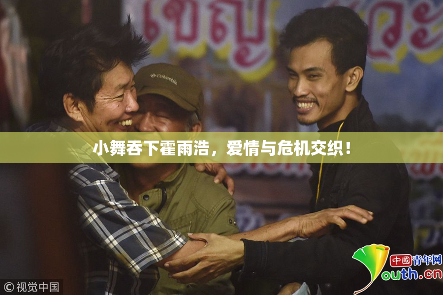 小舞吞下霍雨浩，爱情与危机交织！