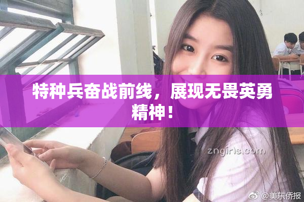 特种兵奋战前线，展现无畏英勇精神！