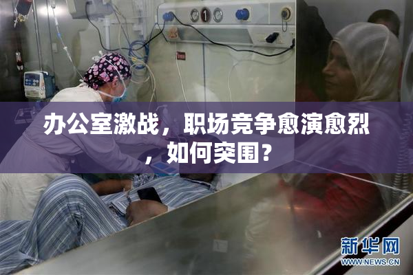 办公室激战，职场竞争愈演愈烈，如何突围？