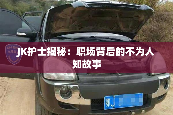 JK护士揭秘：职场背后的不为人知故事
