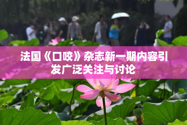 法国《口咬》杂志新一期内容引发广泛关注与讨论