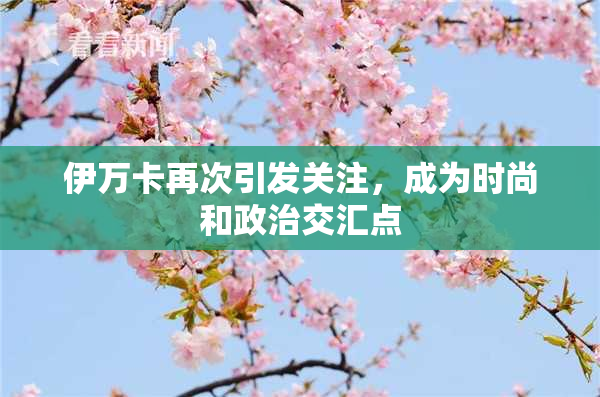 伊万卡再次引发关注，成为时尚和政治交汇点