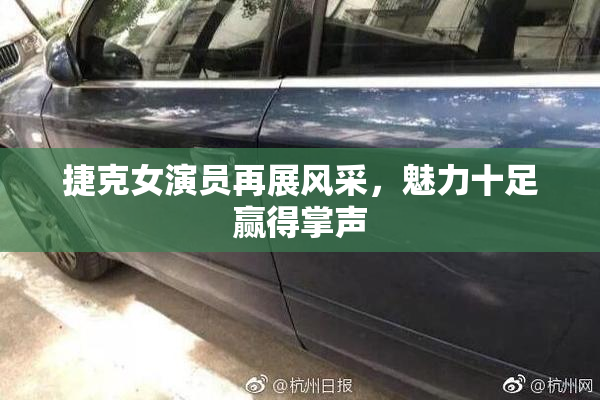 捷克女演员再展风采，魅力十足赢得掌声