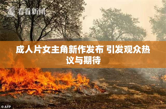 成人片女主角新作发布 引发观众热议与期待