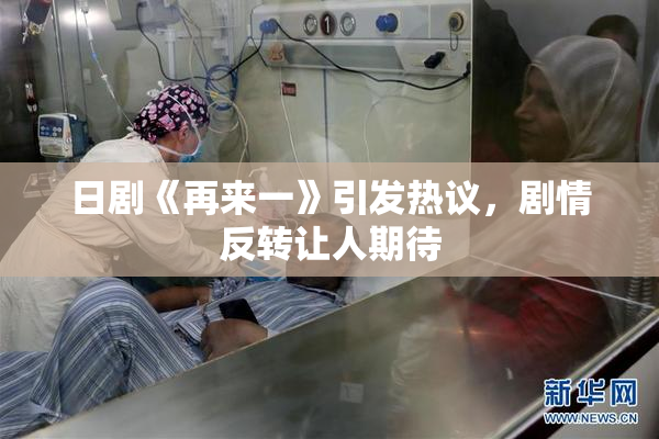 日剧《再来一》引发热议，剧情反转让人期待