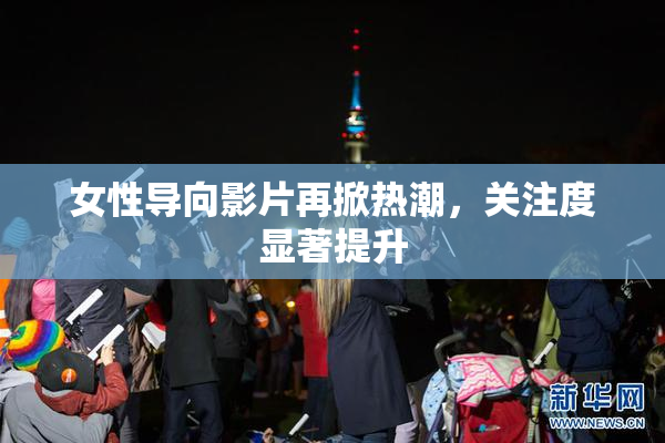 女性导向影片再掀热潮，关注度显著提升