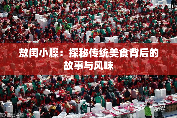 敖闰小臊：探秘传统美食背后的故事与风味