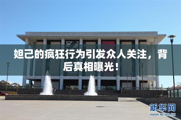 妲己的疯狂行为引发众人关注，背后真相曝光！
