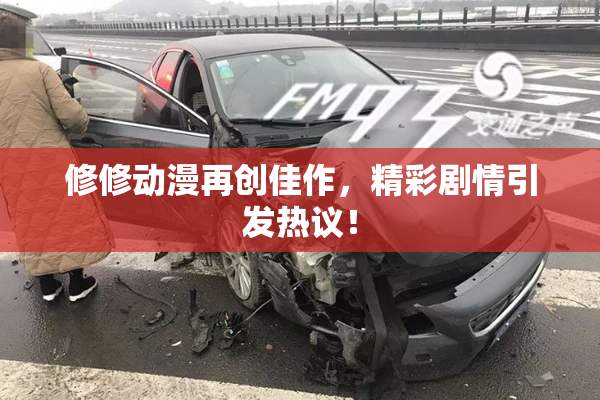 修修动漫再创佳作，精彩剧情引发热议！