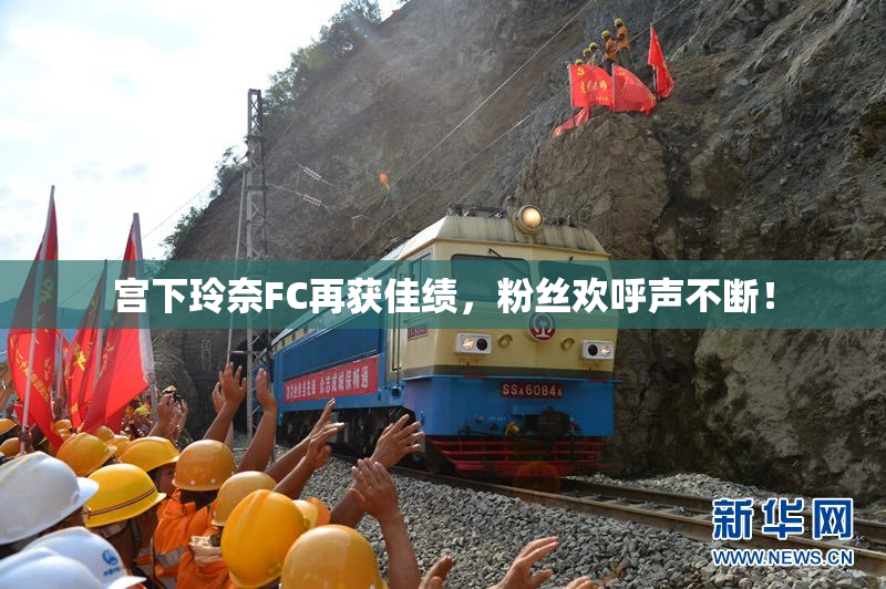 宫下玲奈FC再获佳绩，粉丝欢呼声不断！