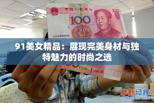 91美女精品：展现完美身材与独特魅力的时尚之选