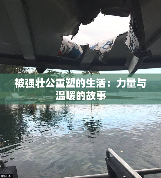 被强壮公重塑的生活：力量与温暖的故事
