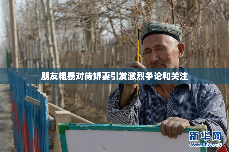 朋友粗暴对待娇妻引发激烈争论和关注