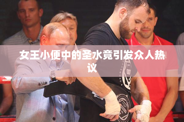 女王小便中的圣水竟引发众人热议