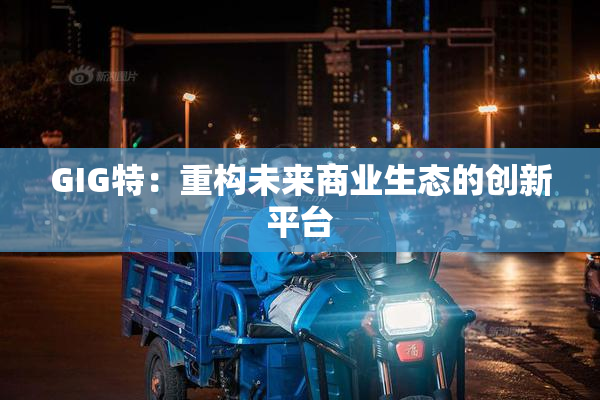 GIG特：重构未来商业生态的创新平台