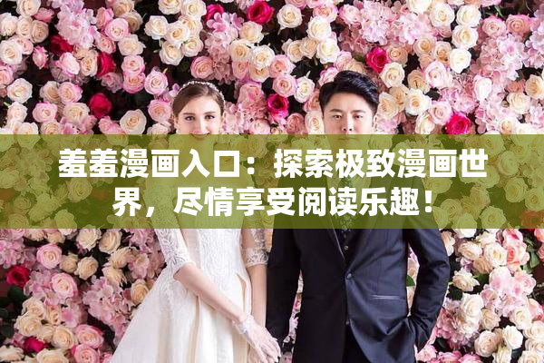 羞羞漫画入口：探索极致漫画世界，尽情享受阅读乐趣！