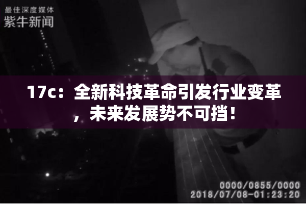 17c：全新科技革命引发行业变革，未来发展势不可挡！