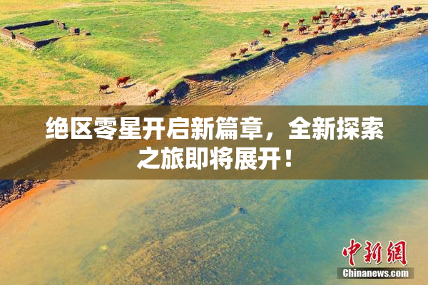 绝区零星开启新篇章，全新探索之旅即将展开！