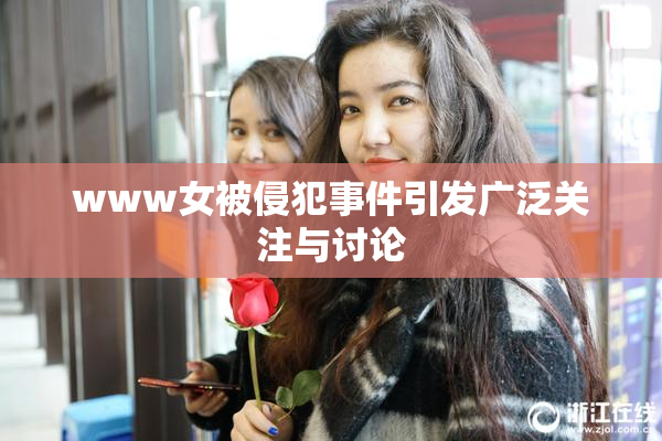 www女被侵犯事件引发广泛关注与讨论