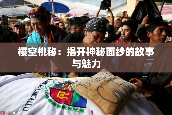 樱空桃秘：揭开神秘面纱的故事与魅力