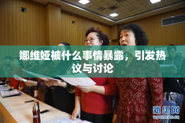 娜维娅被什么事情暴露，引发热议与讨论
