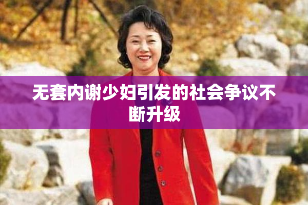 无套内谢少妇引发的社会争议不断升级