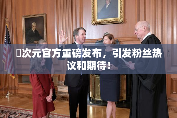 囧次元官方重磅发布，引发粉丝热议和期待！