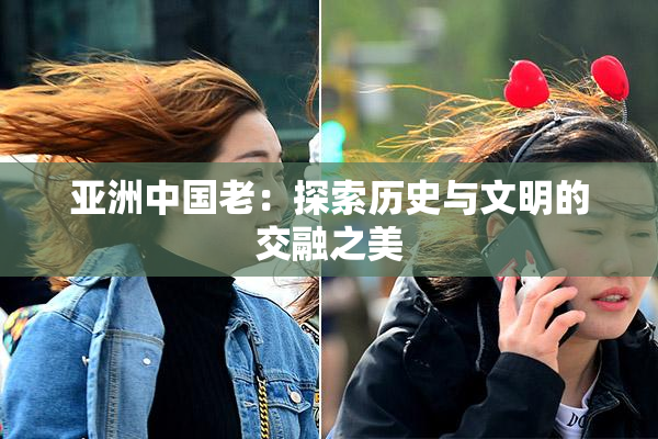 亚洲中国老：探索历史与文明的交融之美
