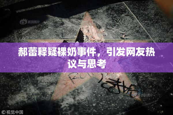 郝蕾释疑裸奶事件，引发网友热议与思考